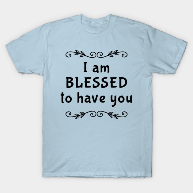 I am Blessed to have you T-Shirt by Family Choices